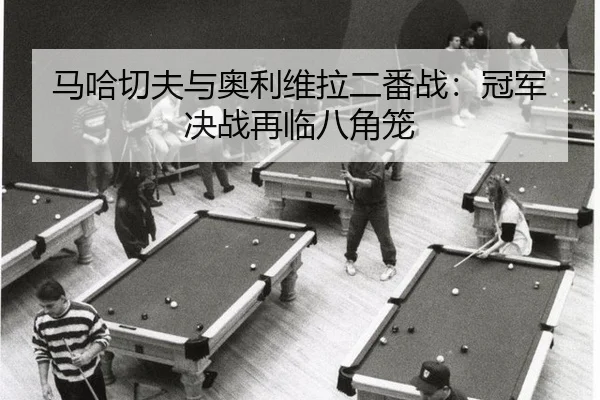 马哈切夫与奥利维拉二番战：冠军决战再临八角笼