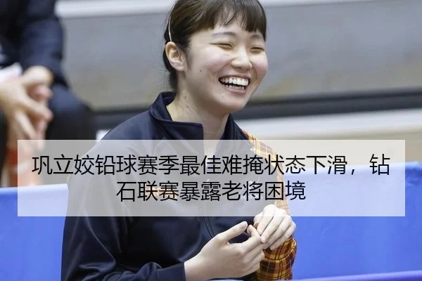 巩立姣铅球赛季最佳难掩状态下滑，钻石联赛暴露老将困境