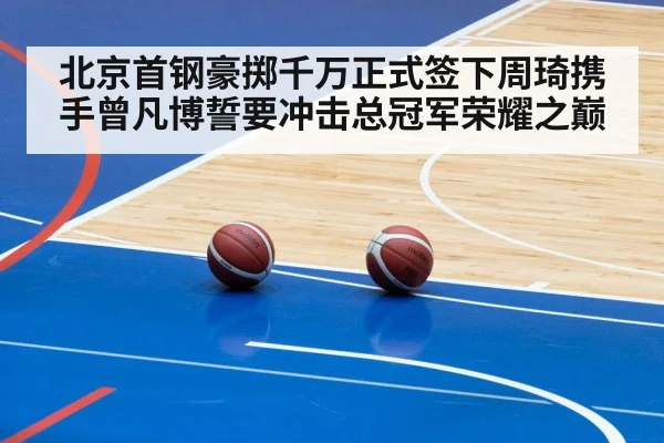 北京首钢豪掷千万正式签下周琦携手曾凡博誓要冲击总冠军荣耀之巅