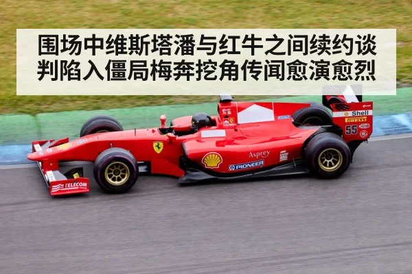 围场中维斯塔潘与红牛之间续约谈判陷入僵局梅奔挖角传闻愈演愈烈