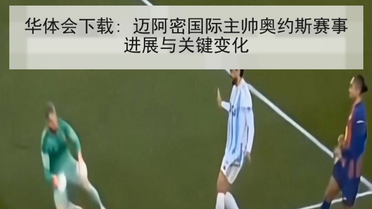 华体会下载: 迈阿密国际主帅奥约斯赛事进展与关键变化 华体会下载: 迈阿密国际主帅奥约斯赛事进展与关键变化