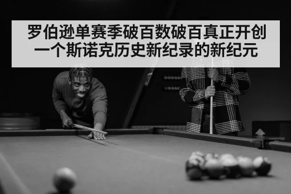 罗伯逊单赛季破百数破百真正开创一个斯诺克历史新纪录的新纪元