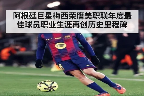阿根廷巨星梅西荣膺美职联年度最佳球员职业生涯再创历史里程碑