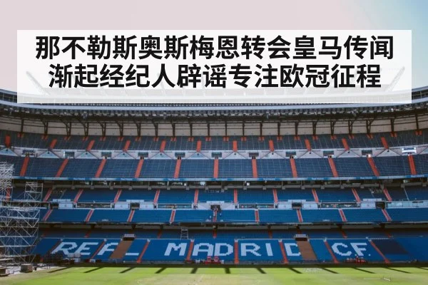 那不勒斯奥斯梅恩转会皇马传闻渐起经纪人辟谣专注欧冠征程