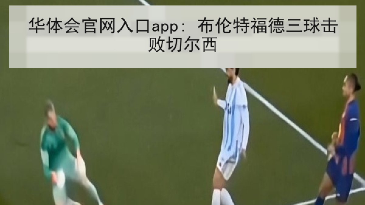 华体会官网入口app: 布伦特福德三球击败切尔西