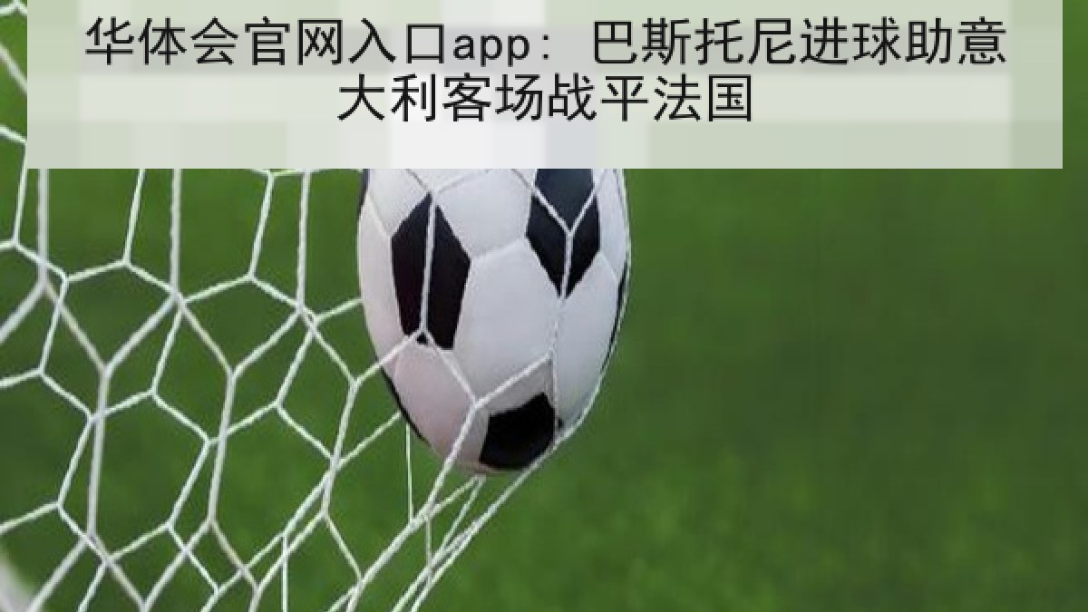 华体会官网入口app: 巴斯托尼进球助意大利客场战平法国